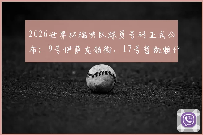 2026世界杯瑞典队球员号码正式公布:9号伊萨克领衔,17号哲凯赖什入选引关注