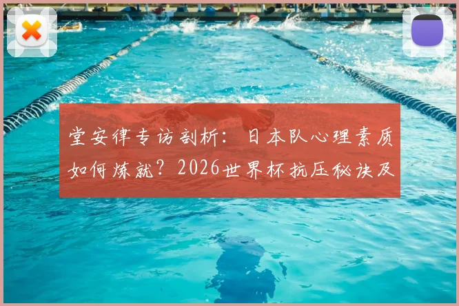 堂安律专访剖析：日本队心理素质如何炼就？2026世界杯抗压秘诀及球员心态建设指南