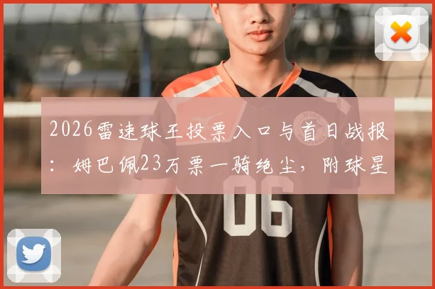 2026雷速球王投票入口与首日战报：姆巴佩23万票一骑绝尘，附球星完整名单及每日投票攻略