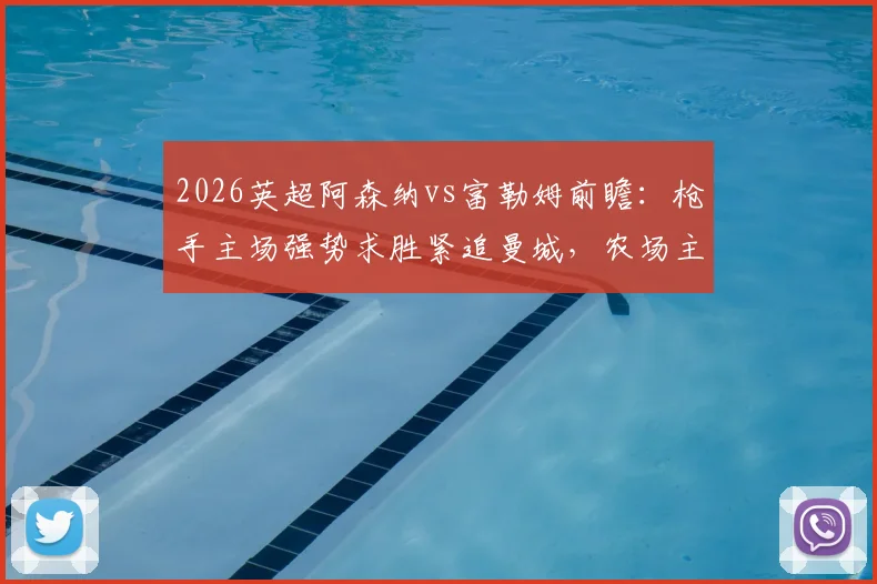 2026英超阿森纳vs富勒姆前瞻:枪手主场强势求胜紧追曼城,农场主历史战绩堪忧盼抢分
