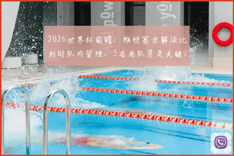 2026世界杯前瞻:维特塞尔解读比利时队内管理,5名老队员是关键,踢美国队战术曝光打身后