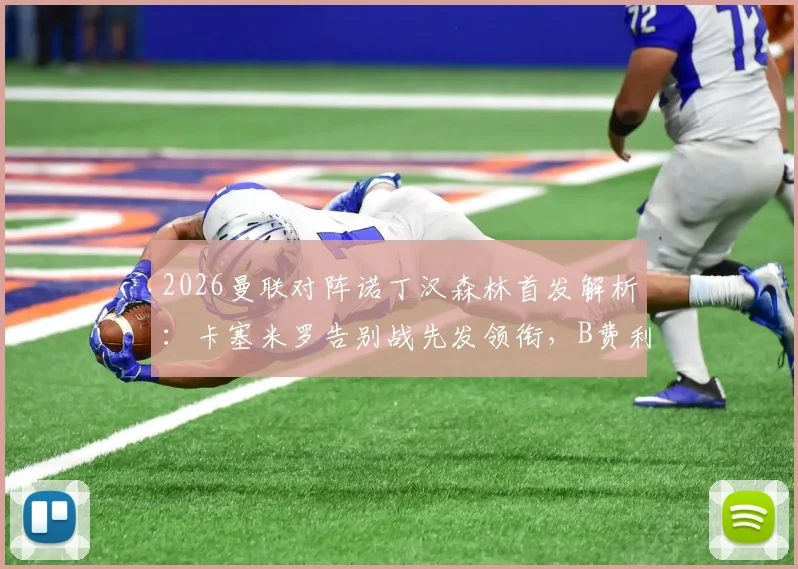 2026曼联对阵诺丁汉森林首发解析：卡塞米罗告别战先发领衔，B费利马出战预示何种战术布局？