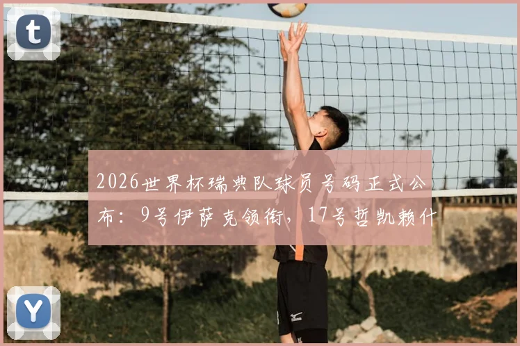2026世界杯瑞典队球员号码正式公布：9号伊萨克领衔，17号哲凯赖什入选引关注