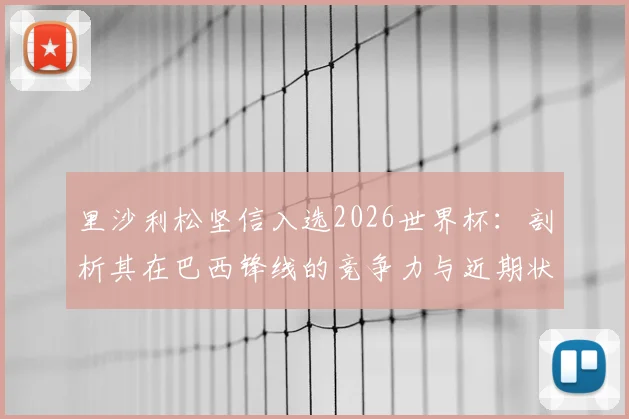 里沙利松坚信入选2026世界杯：剖析其在巴西锋线的竞争力与近期状态，伤病影响解析