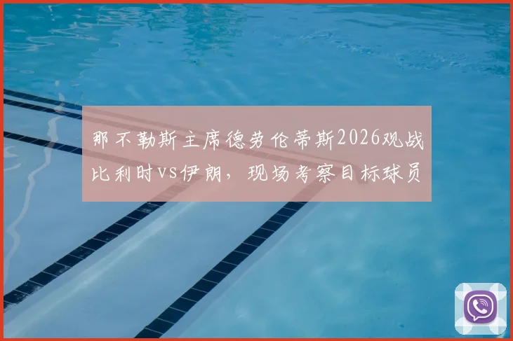 那不勒斯主席德劳伦蒂斯2026观战比利时vs伊朗，现场考察目标球员名单预测与分析