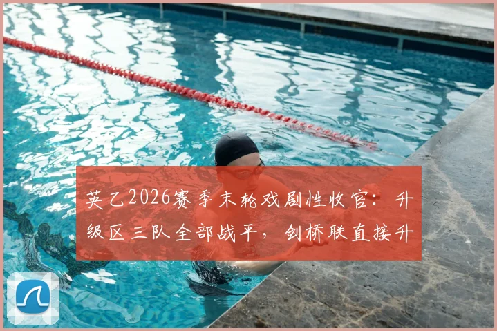 英乙2026赛季末轮戏剧性收官:升级区三队全部战平,剑桥联直接升入英甲解析
