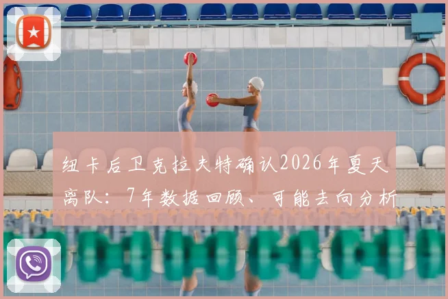 纽卡后卫克拉夫特确认2026年夏天离队:7年数据回顾、可能去向分析及球衣号码传承探讨