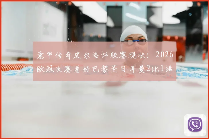 意甲传奇皮尔洛评联赛现状:2026欧冠决赛看好巴黎圣日耳曼2比1捧杯