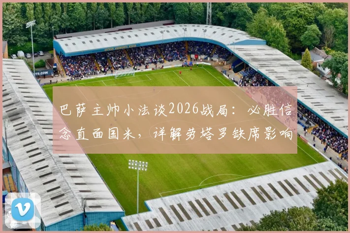 巴萨主帅小法谈2026战局:必胜信念直面国米,详解劳塔罗缺席影响几何
