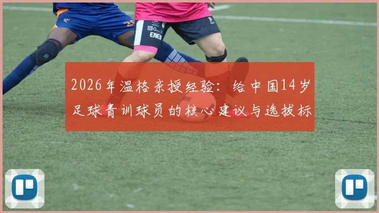 2026年温格亲授经验：给中国14岁足球青训球员的核心建议与选拔标准解析