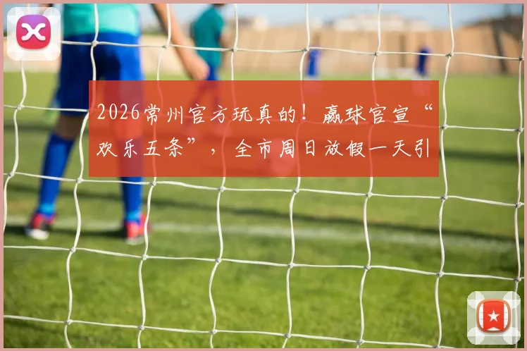 2026常州官方玩真的!赢球官宣“欢乐五条”,全市周日放假一天引热议