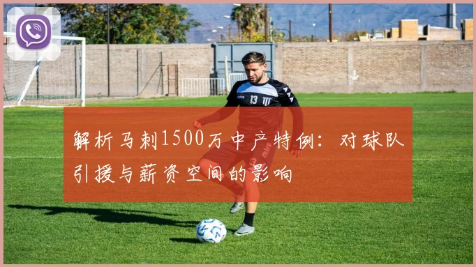 解析马刺1500万中产特例:对球队引援与薪资空间的影响