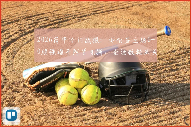 2026荷甲冷门战报：海伦芬主场0-0顽强逼平阿贾克斯，全场数据及关键镜头回顾