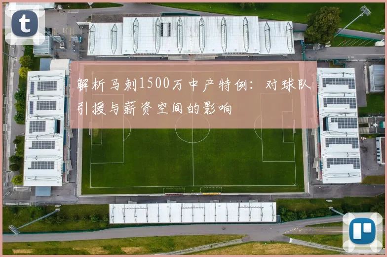 解析马刺1500万中产特例：对球队引援与薪资空间的影响